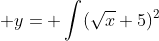  y= \int(\sqrt{x}+5)^2~dx
