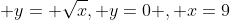  y= \sqrt{x}, y=0 , x=9