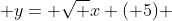  y= \sqrt x (+5) 