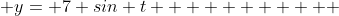  y= 7+sin t           