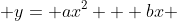  y= ax^2 + bx 