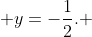  y=-\frac{1}{2}. 