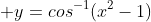  y=cos^{-1}(x^2-1)