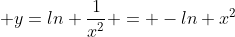  y=ln \dfrac{1}{x^2} = -ln x^2