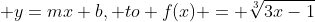  y=mx+b, to f(x) = \sqrt[3]{3x-1}