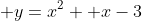 y=x^2 +x-3