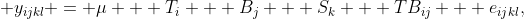  y_{ijkl} = \mu + T_i + B_j + S_k + TB_{ij} + e_{ijkl},