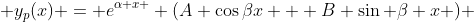  y_p(x) = e^{\alpha x } (A \cos{\beta}x + B \sin {\beta} x ) 