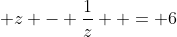  z - \frac{1}{z}  = 6