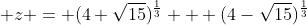  z = (4+\sqrt{15})^\frac{1}{3} + (4-\sqrt{15})^\frac{1}{3}