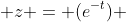  z = (e^{-t}) 