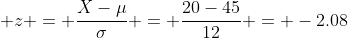  z = \frac{X-\mu}{\sigma} = \frac{20-45}{12} = -2.08