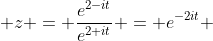  z = \frac{e^{2-it}}{e^{2+it}} = e^{-2it} 