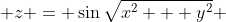  z = \sin{\sqrt{x^2 + y^2}} 