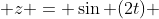  z = \sin (2t) 