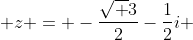 z = -\frac{\sqrt 3}{2}-\frac{1}{2}i 
