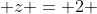 z = 2 