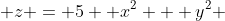  z = 5+ x^2 + y^2 
