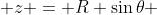  z = R \sin{\theta} 