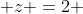  z =2 