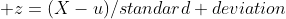  z=(X-u)/standard deviation