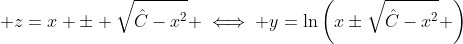  z=x \pm \sqrt{\hat{C}-x^2} \iff y=\ln\left(x\pm\sqrt{\hat{C}-x^2} \right)