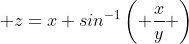  z=x sin^{-1}\left( \frac{x}{y} \right)