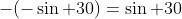 -(-\sin 30)=\sin 30