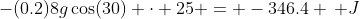 -(0.2)8g\cos(30) \cdot 25 = -346.4 \, J
