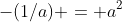 -(1/a) = a^2