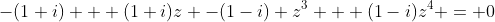 -(1+i) + (1+i)z -(1-i) z^3 + (1-i)z^4 = 0
