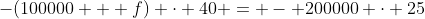 -(100000 + f) \cdot 40 = - 200000 \cdot 25