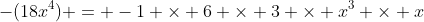 -(18x^4) = -1 \times 6 \times 3 \times x^3 \times x