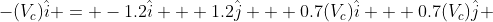 -(V_c)\hat{i} = -1.2\hat{i} + 1.2\hat{j} + 0.7(V_c)\hat{i} + 0.7(V_c)\hat{j} 