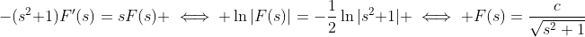 -(s^2+1)F'(s)=sF(s) \iff \ln|F(s)|=-\frac{1}{2}\ln|s^2+1| \iff F(s)=\frac{c}{\sqrt{s^2+1}}