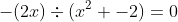 -\(2x)\div(x^2 -2)=0
