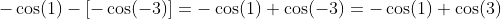 -\cos(1)-[-\cos(-3)]=-\cos(1)+\cos(-3)=-\cos(1)+\cos(3)