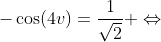 -\cos(4v)=\frac{1}{\sqrt{2}} \Leftrightarrow