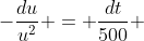 -\dfrac{du}{u^2} = \dfrac{dt}{500} 