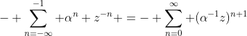 -\displaystyle \sum_{n=-\infty}^{-1} \alpha^{n} z^{-n} =-\displaystyle \sum_{n=0}^{\infty} (\alpha^{-1}z)^{n+1}