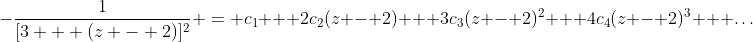-\frac{1}{[3 + (z - 2)]^2} = c_1 + 2c_2(z - 2) + 3c_3(z - 2)^2 + 4c_4(z - 2)^3 + \dots