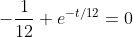 -\frac{1}{12} e^{-t/12}=0