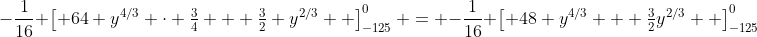 -\frac{1}{16} \left[ 64 y^{4/3} \cdot \tfrac{3}{4} + \tfrac{3}{2} y^{2/3}  \right]_{-125}^0 = -\frac{1}{16} \left[ 48 y^{4/3} + \tfrac{3}{2}y^{2/3}  \right]_{-125}^0