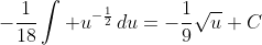 -\frac{1}{18}\int u^{-\frac{1}{2}}\,du=-\frac{1}{9}\sqrt{u}+C