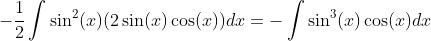 -\frac{1}{2}\int\sin^2(x)(2\sin(x)\cos(x))dx=-\int\sin^3(x)\cos(x)dx