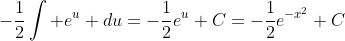 -\frac{1}{2}\int e^{u} du=-\frac{1}{2}e^u+C=-\frac{1}{2}e^{-x^2}+C