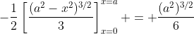 -\frac{1}{2}\left[\frac{(a^2-x^2)^{3/2}}{3}\right]_{x=0}^{x=a} = \frac{(a^2)^{3/2}}{6}