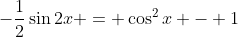 -\frac{1}{2}\sin{2x} = \cos^2{x} - 1