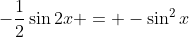 -\frac{1}{2}\sin{2x} = -\sin^2{x}