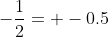 -\frac{1}{2}= -0.5